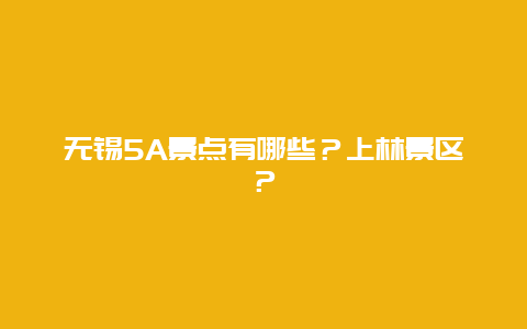 无锡5A景点有哪些？上林景区？