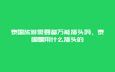 泰国旅游需要备万能插头吗，泰国是用什么插头的