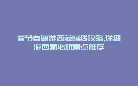 春节自驾游西藏路线攻略,详细游西藏必玩景点推荐