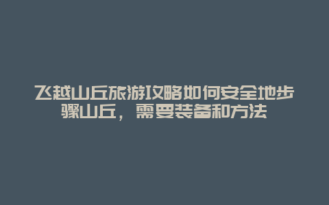 飞越山丘旅游攻略如何安全地步骤山丘，需要装备和方法