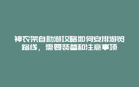 神农架自助游攻略如何安排游览路线，需要装备和注意事项