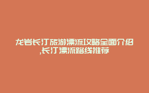 龙岩长汀旅游漂流攻略全面介绍,长汀漂流路线推荐