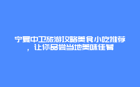 宁夏中卫旅游攻略美食小吃推荐，让你品尝当地美味佳肴