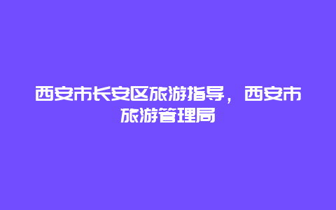 西安市长安区旅游指导，西安市旅游管理局