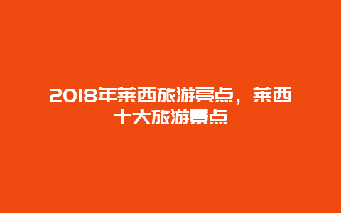 2018年莱西旅游亮点，莱西十大旅游景点