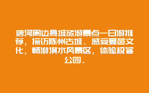 唐河周边县城旅游景点一日游推荐，探访陈州古城、感受夏邑文化，畅游淇水风景区，体验极客公园。