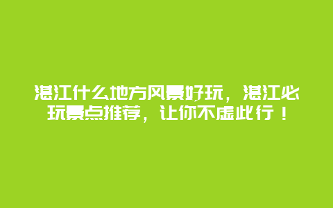 湛江什么地方风景好玩，湛江必玩景点推荐，让你不虚此行！