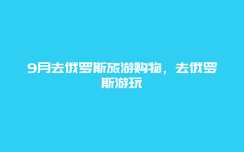 9月去俄罗斯旅游购物，去俄罗斯游玩