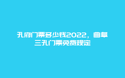 孔府门票多少钱2022，曲阜三孔门票免费规定