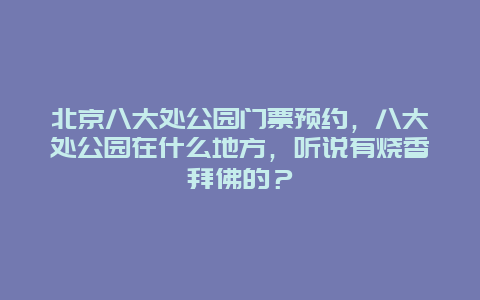 北京八大处公园门票预约，八大处公园在什么地方，听说有烧香拜佛的？