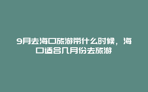 9月去海口旅游带什么时候，海口适合几月份去旅游