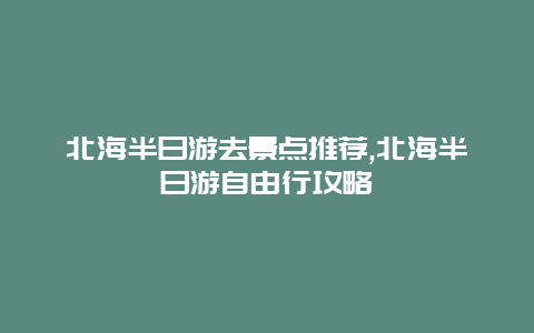 北海半日游去景点推荐,北海半日游自由行攻略