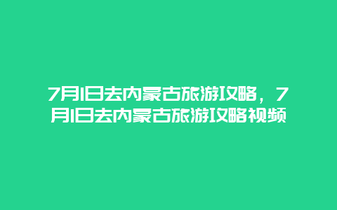 7月1日去内蒙古旅游攻略，7月1日去内蒙古旅游攻略视频