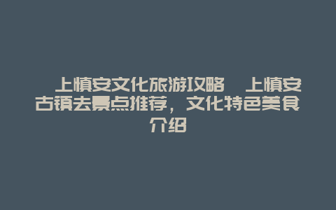 颍上慎安文化旅游攻略颍上慎安古镇去景点推荐，文化特色美食介绍