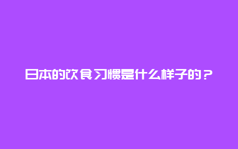 日本的饮食习惯是什么样子的？