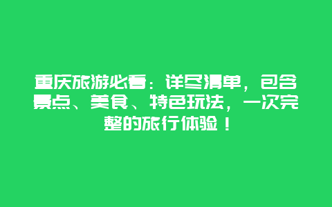 重庆旅游必看：详尽清单，包含景点、美食、特色玩法，一次完整的旅行体验！