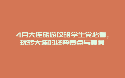 4月大连旅游攻略学生党必看，玩转大连的经典景点与美食