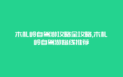 木札岭自驾游攻略全攻略,木札岭自驾游路线推荐