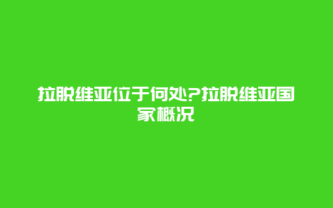 拉脱维亚位于何处?拉脱维亚国家概况