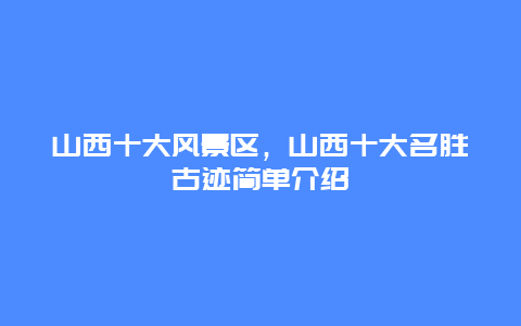 山西十大风景区，山西十大名胜古迹简单介绍