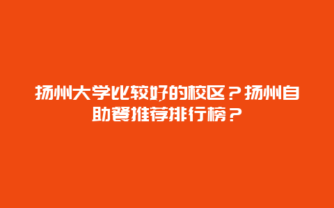 扬州大学比较好的校区？扬州自助餐推荐排行榜？