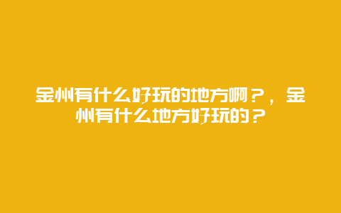 金州有什么好玩的地方啊？，金州有什么地方好玩的？