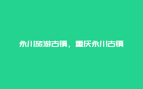 永川旅游古镇，重庆永川古镇