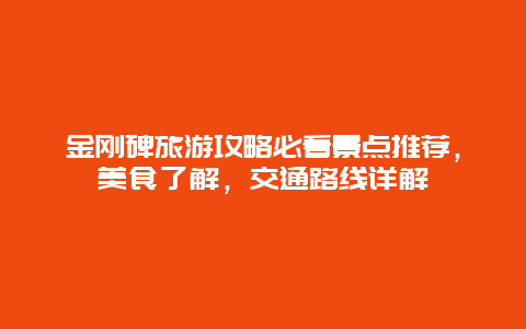 金刚碑旅游攻略必看景点推荐，美食了解，交通路线详解