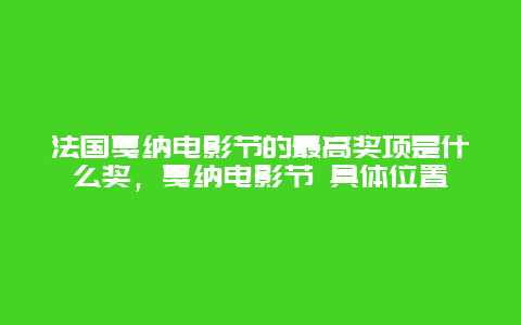 法国戛纳电影节的最高奖项是什么奖，戛纳电影节 具体位置