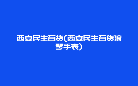 西安民生百货(西安民生百货浪琴手表)